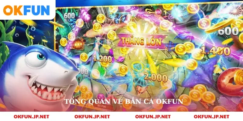 Tổng quan về bắn cá okfun